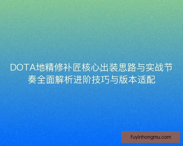 DOTA地精修补匠核心出装思路与实战节奏全面解析进阶技巧与版本适配